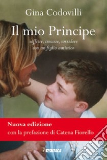 Il mio principe. Soffrire, crescere, sorridere con un figlio autistico. Nuova ediz. libro di Codovilli Gina