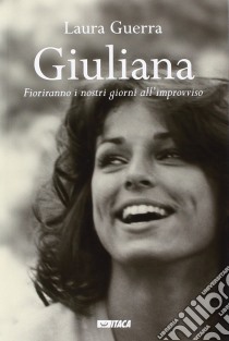 Giuliana. Fioriranno i nostri giorni all'improvviso libro di Guerra Laura