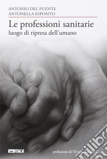 Le professioni sanitarie luogo di ripresa dell'umano libro di Del Puente Antonio; Esposito Antonella