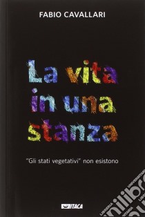 La vita in una stanza. «Gli stati vegetativi» non esistono libro di Cavallari Fabio