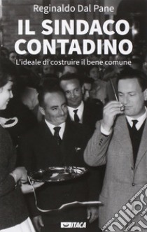 Il sindaco contadino. L'ideale di costruire il bene comune libro di Dal Pane Reginaldo; Dal Pane E. (cur.)