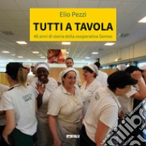 Tutti a tavola. 40 anni di storia della cooperativa Gemos libro di Pezzi Elio