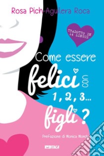 Come essere felici con 1, 2, 3... figli? Ediz. illustrata libro di Pich-Aguilera Roca Rosa