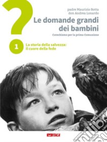 Le domande grandi dei bambini. Itinerario di prima Comunione per genitori e figli. Vol. 1: La storia della salvezza: il cuore della fede libro di Botta Maurizio; Lonardo Andrea