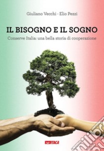 Il bisogno e il sogno. Conserve Italia: una bella storia di cooperazione libro di Vecchi Giuliano; Pezzi Elio