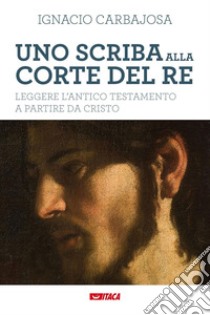 Uno scriba alla corte del re. Leggere l'Antico Testamento a partire da Cristo libro di Carbajosa Ignacio