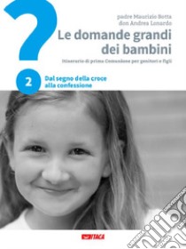 Le domande grandi dei bambini. Itinerario di prima Comunione per genitori e figli. Vol. 2: Dal segno della croce alla Confessione libro di Botta Maurizio; Lonardo Andrea