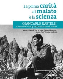 La prima carità al malato è la scienza. Giancarlo Rastelli, un cardiochirurgo appassionato all'uomo libro di Lo Russo G. V. (cur.); Lucertini G. (cur.); Pace A. (cur.)