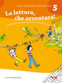 Alla scoperta del mondo. Sussidiario. Per la 5ª classe elementare. Nuova ediz.. Vol. 5: La lettura, che avventura! libro di Rava R. (cur.)