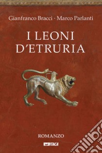 I leoni d'Etruria libro di Bracci Gianfranco; Parlanti Marco