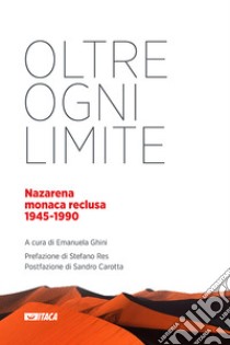 Oltre ogni limite. Nazarena monaca reclusa 1945-1990 libro di Ghini E. (cur.)