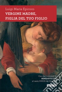 Vergine madre, figlia del tuo figlio. Meditazioni sull'inno alla Vergine di Dante. Nuova ediz. libro di Epicoco Luigi Maria