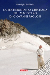 La testimonianza cristiana nel magistero di Giovanni Paolo II libro di Bellizio Remigio