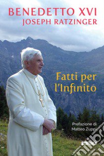 Fatti per l'Infinito libro di Benedetto XVI (Joseph Ratzinger); Dal Pane E. (cur.)