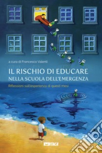 Il rischio di educare nella scuola dell'emergenza. Riflessioni sull'esperienza di questi mesi libro di Valenti F. (cur.)