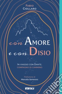 Con amore e con disio. In viaggio con Dante, compagno di cammino libro di Ciollaro Fabio