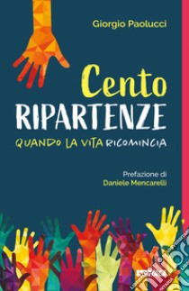 Cento ripartenze. Quando la vita ricomincia libro di Paolucci Giorgio