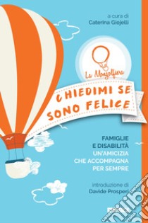 Chiedimi se sono felice. Famiglie e disabilità, un'amicizia che accompagna per sempre libro di Giojelli Caterina