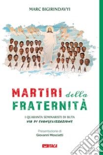 Martiri della fraternità. I quaranta seminaristi di Buta via di evangelizzazione libro di Bigirindavyi Marc