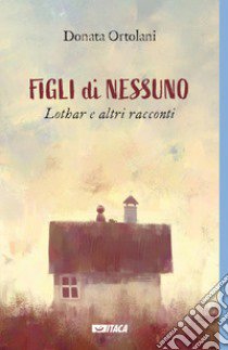 Figli di nessuno. Lothar e altri racconti libro di Ortolani Donata