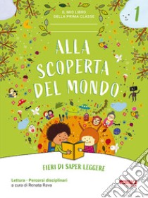 Alla scoperta del mondo. Fieri di saper leggere. Il mio libro della prima classe. Per la 1ª classe elementare. Con espansione online. Vol. 1 libro di Rava R. (cur.)