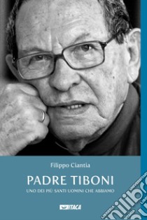 Padre Tiboni. Uno dei più santi uomini che abbiamo libro di Ciantia Filippo