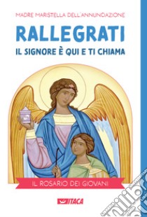 Rallegrati: il Signore è qui e ti chiama. Il rosario dei giovani libro di Madre Maristella dell'Annunciazione