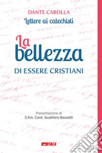 La bellezza di essere cristiani. Lettere ai catechisti libro di Carolla Dante