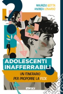 Adolescenti inafferrabili. Un itinerario per proporre la fede libro di Botta Maurizio; Lonardo Andrea