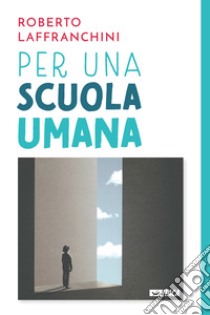 Per una scuola umana libro di Laffranchini Roberto