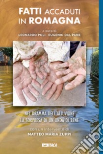 Fatti accaduti in Romagna. Nel dramma dell'alluvione la sorpresa di un'onda di bene libro di Dal Pane E. (cur.); Poli L. (cur.)