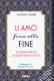 Li amò fino alla fine. Le ultime parole di Gesù dalla croce libro di Sgubbi Giorgio