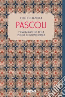 Pascoli. L'inaugurazione della poesia contemporanea libro di Gioanola Elio