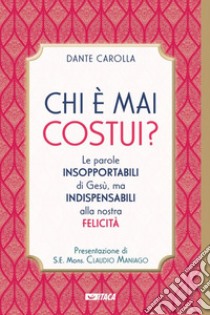 Chi è mai costui? Le parole insopportabili di Gesù, ma indispensabili alla nostra felicità libro di Carolla Dante