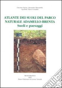 Atlante dei suoli del parco naturale Adamello-Brenta. Suoli e paesaggi libro di Sartori Giacomo; Mancabelli Alessandro; Wolf Ugo