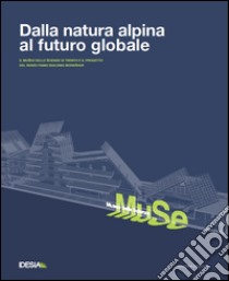 Dalla natura alpina al futuro globale. Museo delle scienze di Trento e il progetto di renzo Piano libro di Dinacci M. L. (cur.); Marcantoni M. (cur.)