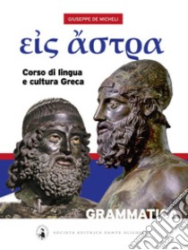 Eis Astra. Corso di lingua e cultura greca. Con Grammatica e Vocabolario ita/greco-greco/ita. Per il Liceo classico libro di De Micheli Giuseppe