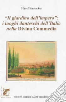 Il giardino dell'impero. I luoghi danteschi dell'Italia nella Divina Commedia libro di Honnacker Hans