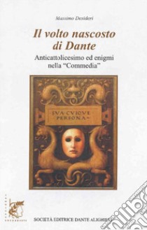 Volto nascosto di Dante. Anticattolicesimo ed enigmi nella «Commedia». Per le Scuole superiori. Con e-book. Con espansione online (Il) libro di Desideri Massimo