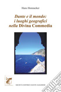 Dante e il mondo: i luoghi geografici nella Divina Commedia libro di Honnacker Hans