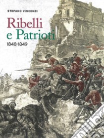 Ribelli e patrioti. 1848-1849 libro di Vincenzi Stefano