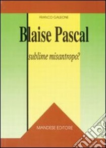 Blaise Pascal: sublime misantropo? libro di Galeone Franco