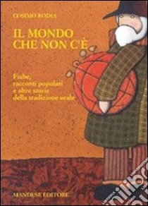 Il mondo che non c'è. Fiabe, racconti popolari e altre storie della tradizione orale. Per la Scuola media libro di Rodia Cosimo