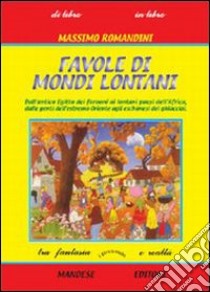 Favole di mondi lontani. Dall'antico Egitto dei faraoni ai lontani paesi dell'Africa; dalle genti dell'Estremo Oriente agli eschimesi dei ghiacciai libro di ROMANDINI MASSIMO  