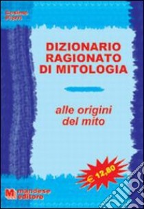 Dizionario ragionato di mitologia. Alle origini del mito libro di Pierri Cosimo