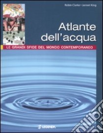 Atlante dell'acqua. Le grandi sfide del mondo contemporaneo libro di Clarke Robin - King Jannet