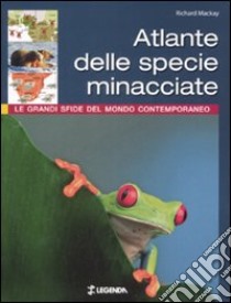 Atlante delle specie minacciate. Le grandi sfide del mondo contemporaneo. Ediz. illustrata libro di Mackay Richard