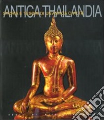 Antica Thailandia. Storia e tesori di un'antica civiltà libro di Celli Nicoletta