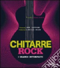 Chitarre rock. I grandi interpreti. Ediz. illustrata libro