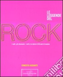 Le leggende del rock. I volti, gli strumenti, i miti e la storia di 50 anni di musica libro di Assante Ernesto